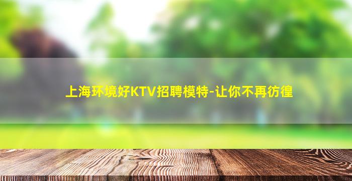 上海环境好KTV招聘模特-让你不再彷徨
